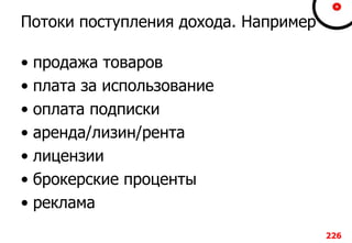 Потоки поступления дохода. Например
• продажа товаров
• плата за использование
• оплата подписки
• аренда/лизин/рента
• лицензии
• брокерские проценты
• реклама
226
 