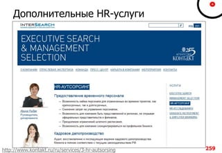 Дополнительные HR-услуги
259http://www.kontakt.ru/ru/services/3-hr-autsorsing
 