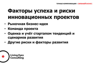 ТОЧНЫЕ КОММУНИКАЦИИ – СИЛЬНЫЙ БИЗНЕС
Факторы успеха и риски
инновационных проектов
• Рыночная бизнес-идея
• Команда проекта
• Оценка и учёт стартапом тенденций и
сценариев развития
• Другие риски и факторы развития
 