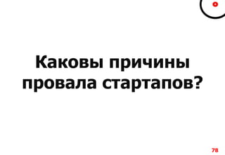 Каковы причины
провала стартапов?
78
 