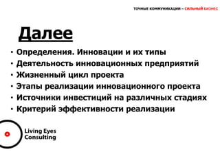 ТОЧНЫЕ КОММУНИКАЦИИ – СИЛЬНЫЙ БИЗНЕС
Далее
• Определения. Инновации и их типы
• Деятельность инновационных предприятий
• Жизненный цикл проекта
• Этапы реализации инновационного проекта
• Источники инвестиций на различных стадиях
• Критерий эффективности реализации
 