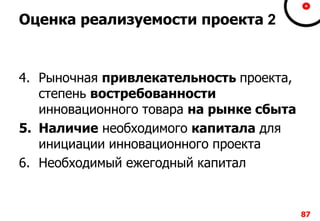 878787
Оценка реализуемости проекта 2
4. Рыночная привлекательность проекта,
степень востребованности
инновационного товара на рынке сбыта
5. Наличие необходимого капитала для
инициации инновационного проекта
6. Необходимый ежегодный капитал
 