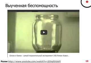 Выученная беспомощность
10Ролик http://www.youtube.com/watch?v=jZi5qEDIddY
 