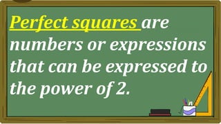 Perfect squares are
numbers or expressions
that can be expressed to
the power of 2.
 