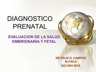 DIAGNOSTICO
PRENATAL
DR FELIX H. CAMPOS
ALCALA
GO UNH 2010
EVALUACION DE LA SALUD
EMBRIONARIA Y FETAL
 
