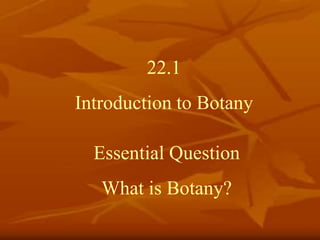 22.1
Introduction to Botany
Essential Question
What is Botany?
 