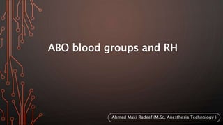 ABO blood groups and RH
Ahmed Maki Radeef (M.Sc. Anesthesia Technology )
 