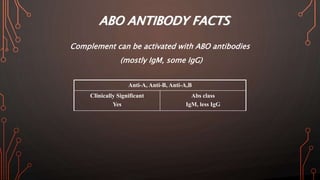 ABO ANTIBODY FACTS
Complement can be activated with ABO antibodies
(mostly IgM, some IgG)
Anti-A, Anti-B, Anti-A,B
Clinically Significant
Yes
Abs class
IgM, less IgG
 