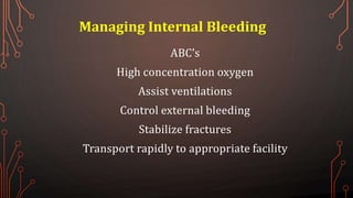 Managing Internal Bleeding
ABC’s
High concentration oxygen
Assist ventilations
Control external bleeding
Stabilize fractures
Transport rapidly to appropriate facility
 