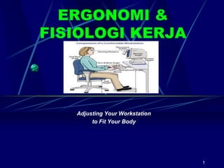 1
ERGONOMI &
FISIOLOGI KERJA
Oleh:
Adjusting Your Workstation
to Fit Your Body
 