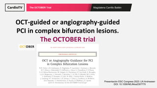 Magdalena Carrillo Bailén
The OCTOBER Trial
OCT-guided or angiography-guided
PCI in complex bifurcation lesions.
The OCTOBER trial
Presentación ESC Congress 2023: LN Andreasen
DOI: 10.1056/NEJMoa2307770
 