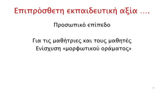 Επιπρόσθετη εκπαιδευτική αξία ….
Προσωπικό επίπεδο
Για τις μαθήτριες και τους μαθητές
Ενίσχυση «μορφωτικού οράματος»
22
 