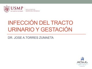 INFECCIÓN DEL TRACTO
URINARIO Y GESTACIÓN
DR. JOSE A.TORRES ZUMAETA
 