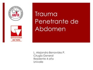 Trauma
Penetrante de
Abdomen
L. Alejandra Benavides P.
Cirugía General
Residente 4 año
Univalle
 