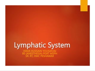 Lymphatic System
ISRAR HUSSAIN YOUSAFZAI
BS (ANESTHESIA) PGRT MSPH
SR. RT, HMC PESHAWAR
 