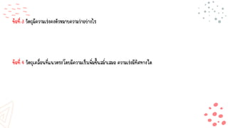 ข้อที่ 3 วัตถุมีความเร่งคงตัวหมายความว่าอย่างไร
ข้อที่ 4 วัตถุเคลื่อนที่แนวตรงโดยมีความเร็วเพิ่มขึ้นสม่าเสมอ ความเร่งมีทิศทางใด
 