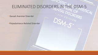 ELIMINATED DISORDERS IN THE DSM-5
•Sexual Aversion Disorder
•Polysubstance-Related Disorder
 