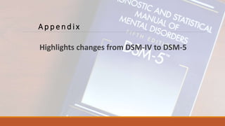 A p p e n d i x
Highlights changes from DSM-IV to DSM-5
 