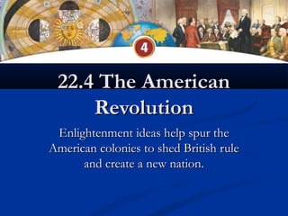 22.4 The American
     Revolution
 Enlightenment ideas help spur the
American colonies to shed British rule
      and create a new nation.
 