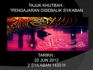 TAJUK KHUTBAH :
“PENGAJARAN DISEBALIK SYA’ABAN




            TARIKH :
          22 JUN 2012
       2 SYA’ABAN 1433 H
 