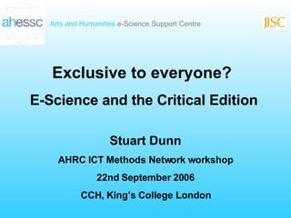 Exclusive to everyone? E-Science and the Critical Edition Stuart Dunn AHRC ICT Methods Network workshop 22nd September 2006 CCH, King’s College London 