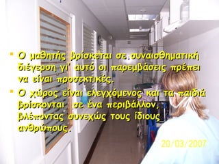  Ο μαθητής βρίσκεται σε συναισθηματική
διέγερση γι’ αυτό οι παρεμβάσεις πρέπει
να είναι προσεκτικές.
 Ο χώρος είναι ελεγ...