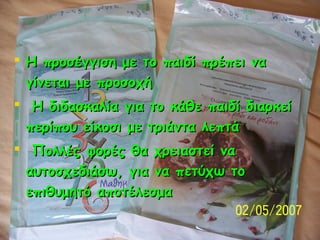  Η προσέγγιση με το παιδί πρέπει να
γίνεται με προσοχή
 Η διδασκαλία για το κάθε παιδί διαρκεί
περίπου είκοσι με τριάντα...
