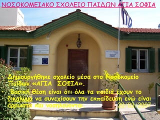 ΝΟΣΟΚΟΜΕΙΑΚΟ ΣΧΟΛΕΙΟ ΠΑΙΔΩΝ ΑΓΙΑ ΣΟΦΙΑ

• Δημιουργήθηκε σχολείο μέσα στο Νοσοκομείο
Παίδων «ΑΓΙΑ ΣΟΦΙΑ».
• Βασική θέση είν...