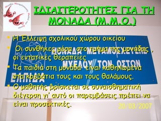 ΙΔΙΑΙΤΕΡΟΤΗΤΕΣ ΓΙΑ ΤΗ
ΜΟΝΑΔΑ (Μ.Μ.Ο.)
 Η Έλλειψη σχολικού χώρου οικείου
 Οι συνθήκες μέσα στο τμήμα της μονάδας ,
οι εντ...