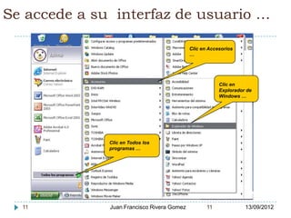 Se accede a su interfaz de usuario …

                                            Clic en Accesorios
                                            …




                                                        Clic en
                                                        Explorador de
                                                        Windows …




              Clic en Todos los
              programas …




  11          Juan Francisco Rivera Gomez          11             13/09/2012
 