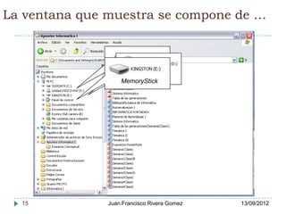La ventana que muestra se compone de …



                 DISCO DURO
                       DVD o CD
                  MemoryStick




  15           Juan Francisco Rivera Gomez   13/09/2012
 