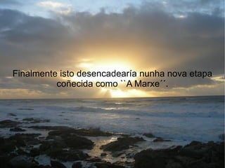 Finalmente isto desencadearía nunha nova etapa
          coñecida como ``A Marxe´´.
 
