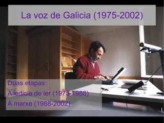 La voz de Galicia (1975-2002)




Dúas etapas:
A ledicia de ler (1975-1988)
Á marxe (1988-2002)
 