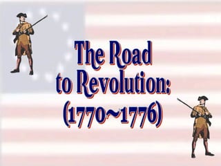 The Road to Revolution: (1770-1776) 