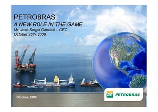 PETROBRAS
A NEW ROLE IN THE GAME
Mr. José Sergio Gabrielli – CEO
October 26th, 2009




 October, 2009

 1
 