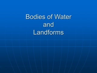Bodies of Water
and
Landforms
 