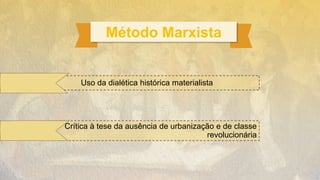 Método Marxista
Uso da dialética histórica materialista
Crítica à tese da ausência de urbanização e de classe
revolucionária
 