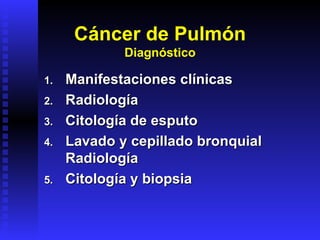Manifestaciones clínicas Radiología Citología de esputo Lavado y cepillado bronquial Radiología Citología y biopsia   Cáncer de Pulmón Diagnóstico 