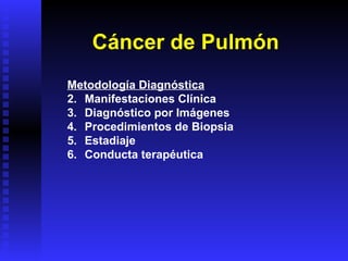 Cáncer de Pulmón Metodología Diagnóstica Manifestaciones Clínica Diagnóstico por Imágenes Procedimientos de Biopsia Estadiaje Conducta terapéutica 