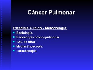 Cáncer Pulmonar Estadiaje Clínico - Metodología: Radiología. Endoscopía broncopulmonar. TAC de tórax. Mediastinoscopía. Toracoscopía. 