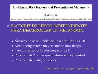 FACTORES DE RIESGO INDEPENDIENTES PARA DESARROLLAR UN MELANOMA:<br />Numero de nevusmelanociticos adquiridos + 100<br />Ne...