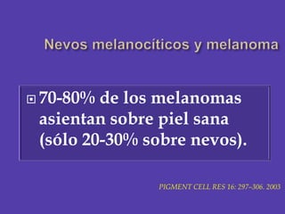 Nevos melanocíticos y melanoma <br />70-80% de los melanomas asientan sobre piel sana (sólo 20-30% sobre nevos).<br />PIGM...