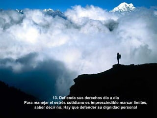 13. Defienda sus derechos día a día Para manejar el estrés cotidiano es imprescindible marcar límites, saber decir no. Hay que defender su dignidad personal 