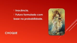 CHOQUE
 Inocência.
 Futuro formulado com
base na probabilidade.
 