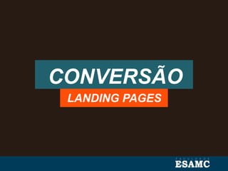 CONVERSÃO
LANDING PAGES
 
