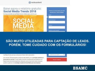 SÃO MUITO UTILIZADAS PARA CAPTAÇÃO DE LEADS.
PORÉM, TOME CUIDADO COM OS FORMULÁRIOS!
 