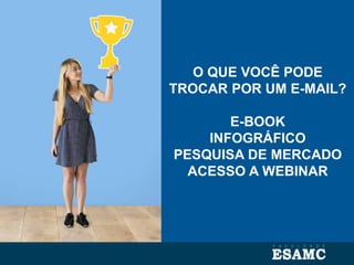 O QUE VOCÊ PODE
TROCAR POR UM E-MAIL?
E-BOOK
INFOGRÁFICO
PESQUISA DE MERCADO
ACESSO A WEBINAR
 
