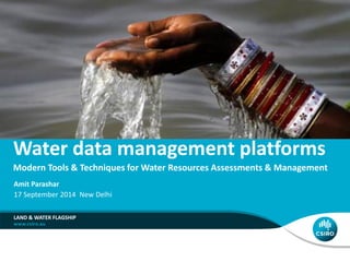Water data management platforms 
Modern Tools & Techniques for Water Resources Assessments & Management 
Amit Parashar 
17 September 2014 New Delhi 
LAND & WATER FLAGSHIP 
 