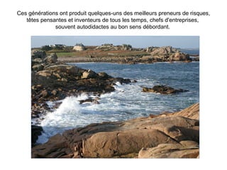 Ces générations ont produit quelques-uns des meilleurs preneurs de risques,
   têtes pensantes et inventeurs de tous les temps, chefs d'entreprises,
              souvent autodidactes au bon sens débordant.
 