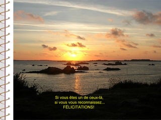 Si vous êtes un de ceux-là,
si vous vous reconnaissez...
     FÉLICITATIONS!
 